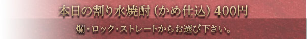 本日の水割り(かめ仕込)400円 爛・ロック・ストレートからお選び下さい。